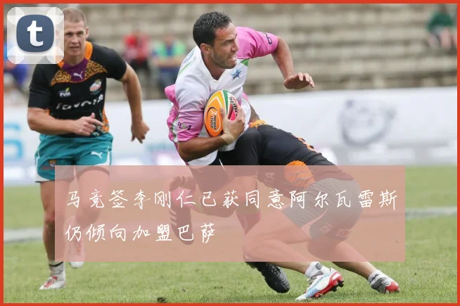 马竞签李刚仁已获同意阿尔瓦雷斯仍倾向加盟巴萨