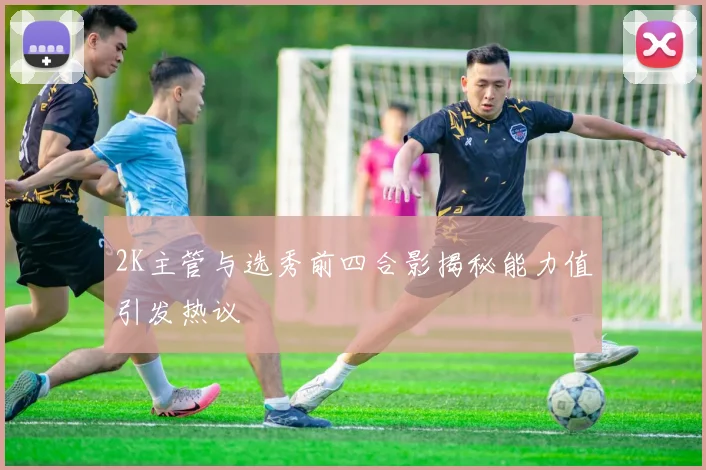 2K主管与选秀前四合影揭秘能力值引发热议