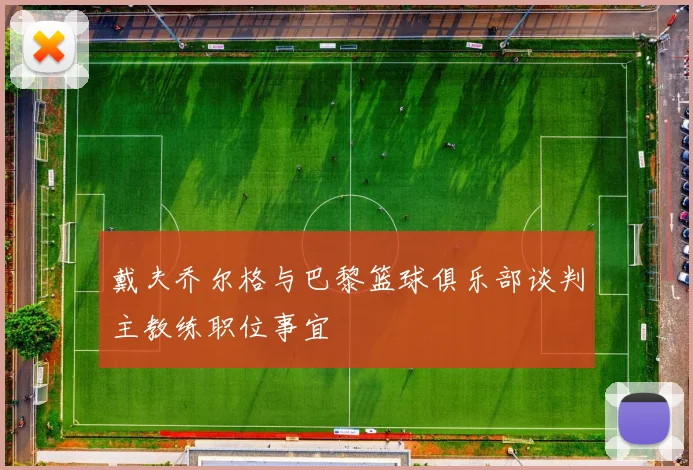 戴夫乔尔格与巴黎篮球俱乐部谈判主教练职位事宜