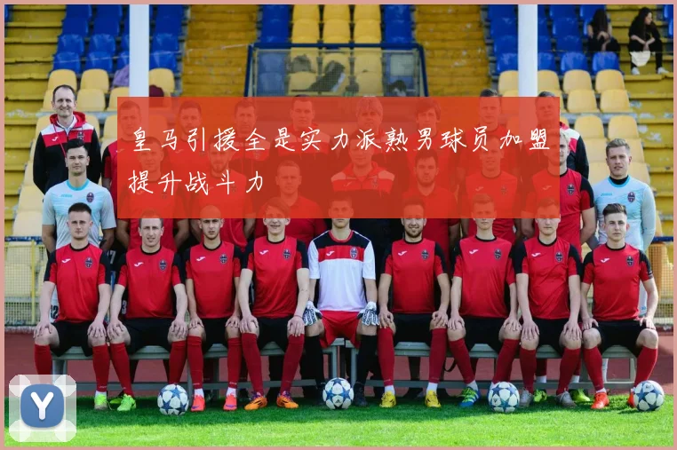 皇马引援全是实力派熟男球员加盟提升战斗力