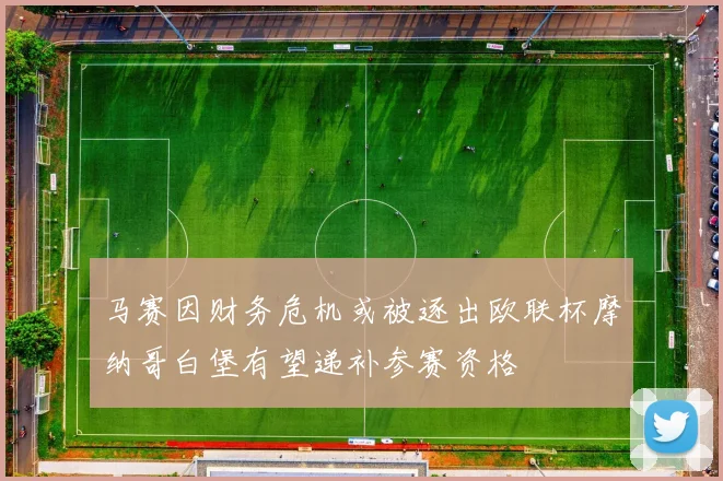 马赛因财务危机或被逐出欧联杯摩纳哥白堡有望递补参赛资格