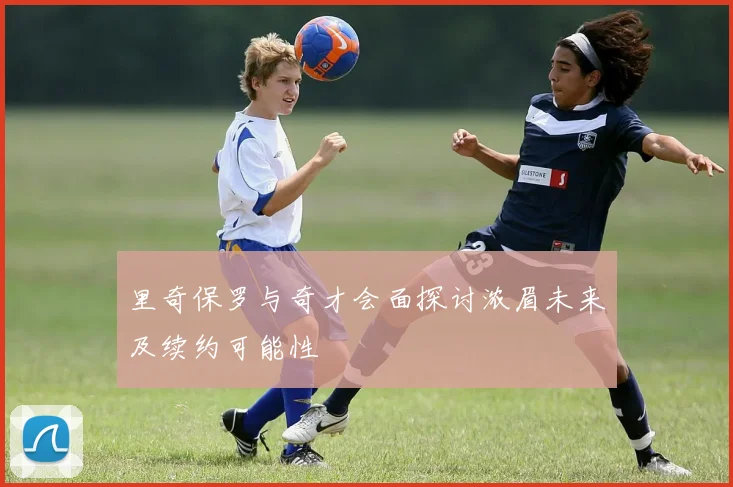 里奇保罗与奇才会面探讨浓眉未来及续约可能性